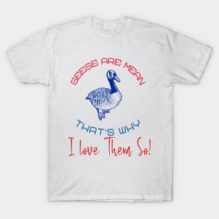 Geese Are Mean  -- That's Why I Love Them So! T-Shirt